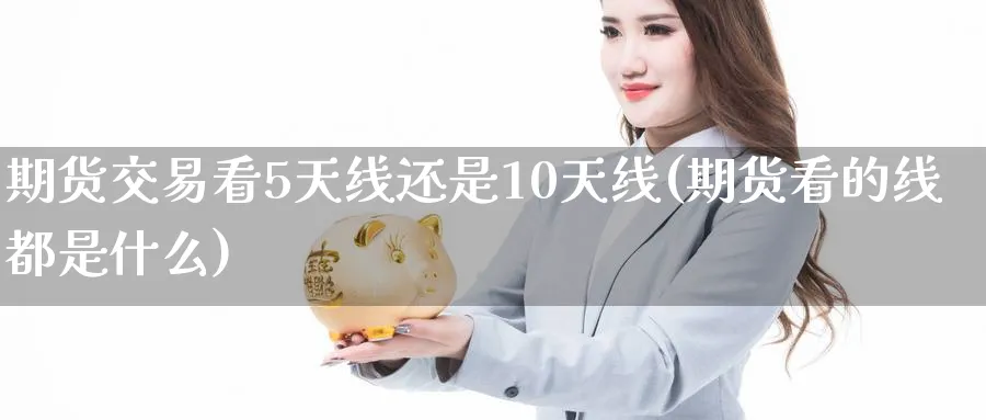 期货交易看5天线还是10天线(期货看的线都是什么) (https://www.ynbygsw.com/) 内盘期货 第1张