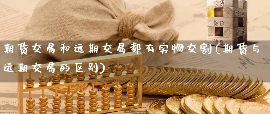 期货交易和远期交易都有实物交割(期货与远期交易的区别) (https://www.ynbygsw.com/) 德指期货 第1张