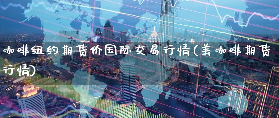 咖啡纽约期货价国际交易行情(美咖啡期货行情) (https://www.ynbygsw.com/) 黄金期货 第1张