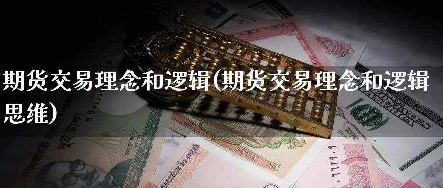 期货交易理念和逻辑(期货交易理念和逻辑思维) (https://www.ynbygsw.com/) 内盘期货 第1张