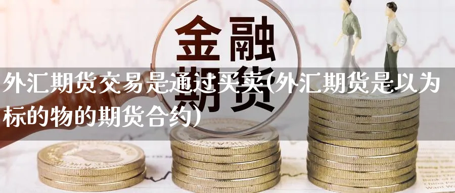 外汇期货交易是通过买卖(外汇期货是以为标的物的期货合约) (https://www.ynbygsw.com/) 道指期货 第1张