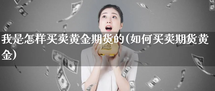 我是怎样买卖黄金期货的(如何买卖期货黄金) (https://www.ynbygsw.com/) 道指期货 第1张