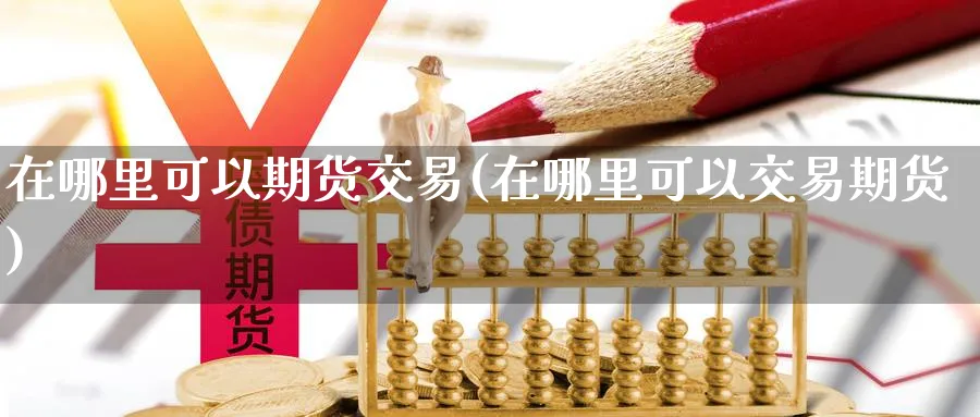 在哪里可以期货交易(在哪里可以交易期货) (https://www.ynbygsw.com/) 原油期货 第1张