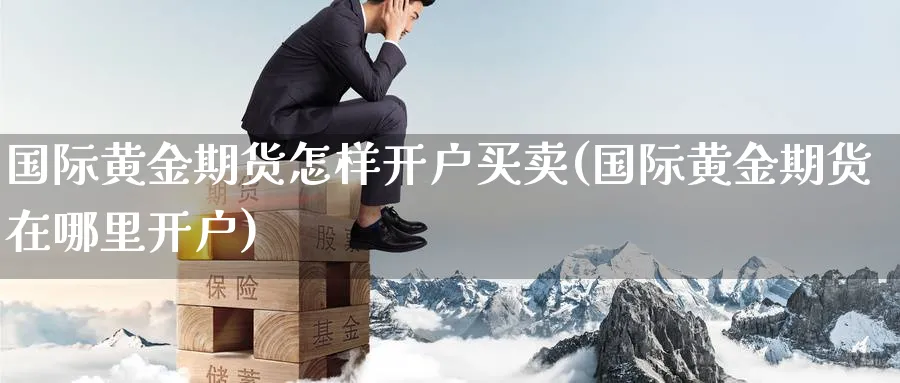 国际黄金期货怎样开户买卖(国际黄金期货在哪里开户) (https://www.ynbygsw.com/) 国际期货 第1张