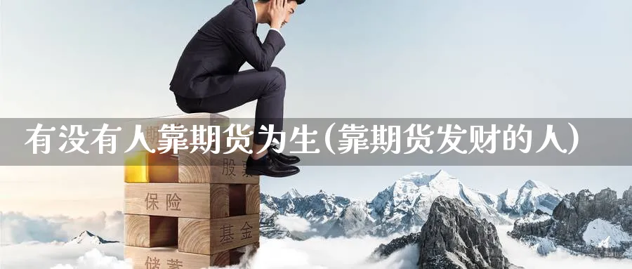 有没有人靠期货为生(靠期货发财的人) (https://www.ynbygsw.com/) 国际期货 第1张
