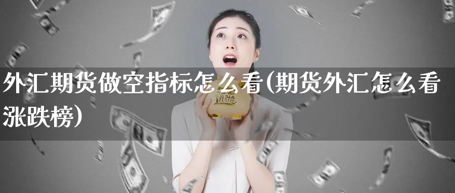 外汇期货做空指标怎么看(期货外汇怎么看涨跌榜) (https://www.ynbygsw.com/) 德指期货 第1张