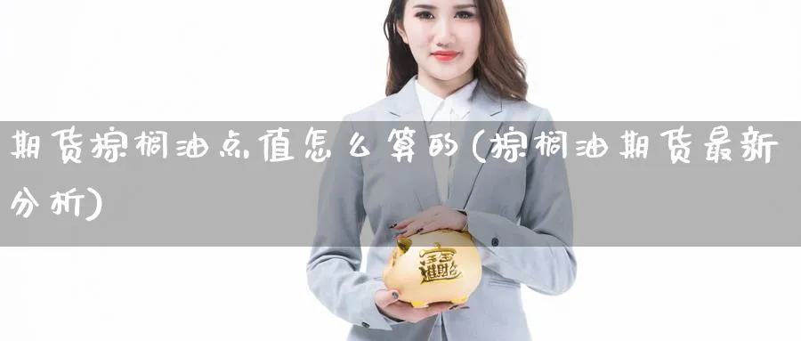 期货棕榈油点值怎么算的(棕榈油期货最新分析) (https://www.ynbygsw.com/) 原油期货 第1张
