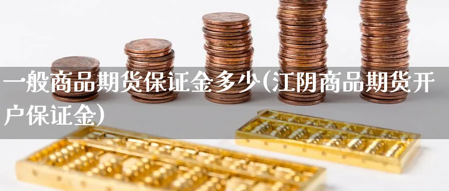 一般商品期货保证金多少(江阴商品期货开户保证金) (https://www.ynbygsw.com/) 基金投资 第1张