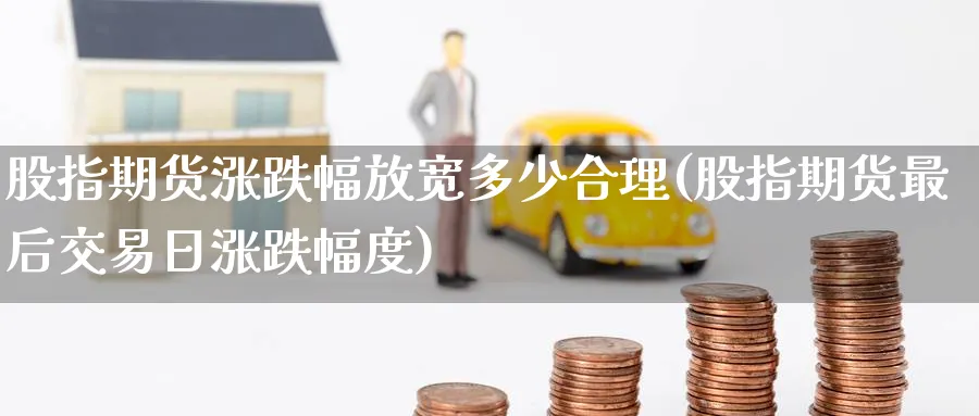 股指期货涨跌幅放宽多少合理(股指期货最后交易日涨跌幅度) (https://www.ynbygsw.com/) 基金投资 第1张