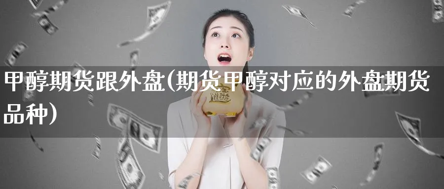 甲醇期货跟外盘(期货甲醇对应的外盘期货品种) (https://www.ynbygsw.com/) 期货学习 第1张