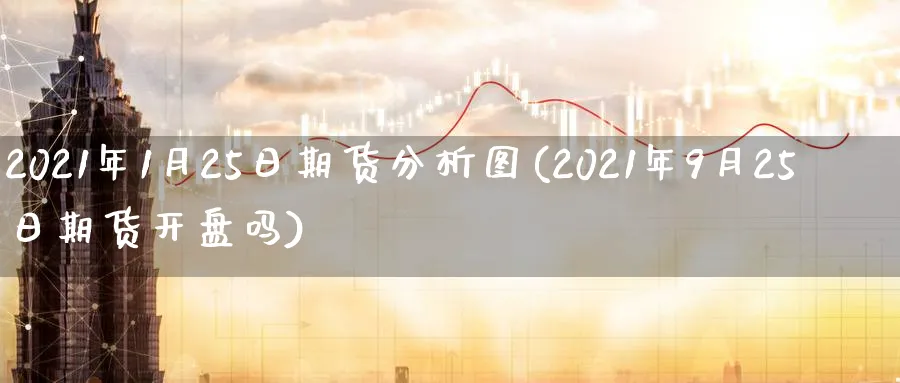 2021年1月25日期货分析图(2021年9月25日期货吗) (https://www.ynbygsw.com/) 内盘期货 第1张