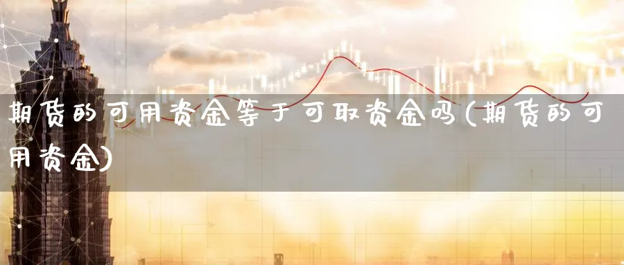 期货的可用资金等于可取资金吗(期货的可用资金) (https://www.ynbygsw.com/) 黄金期货 第1张