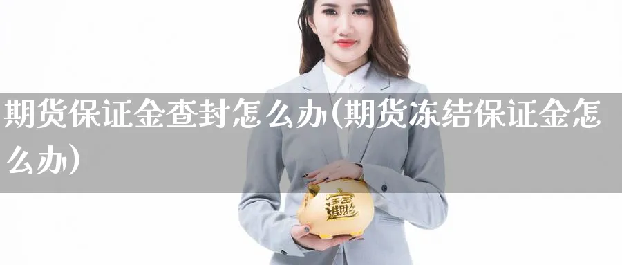 期货保证金查封怎么办(期货冻结保证金怎么办) (https://www.ynbygsw.com/) 基金投资 第1张