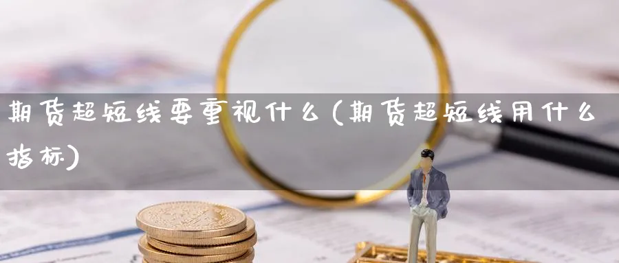 期货超短线要重视什么(期货超短线用什么指标) (https://www.ynbygsw.com/) 股指期货 第1张