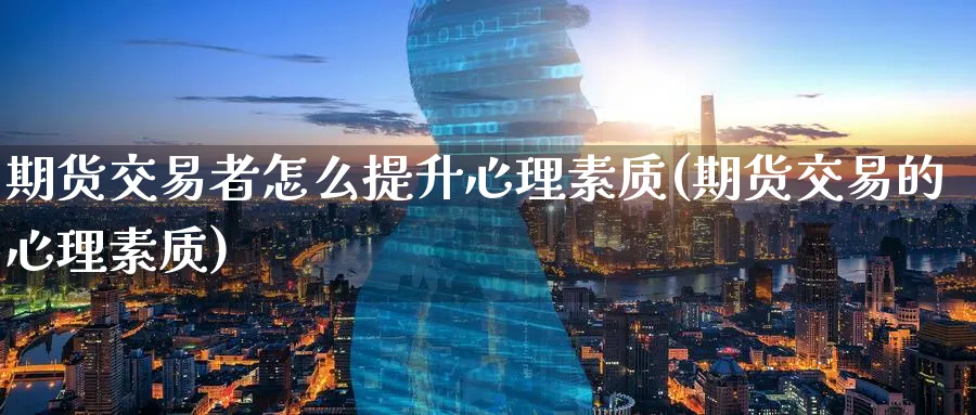 期货交易者怎么提升心理素质(期货交易的心理素质) (https://www.ynbygsw.com/) 期货手续费 第1张