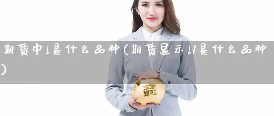 期货中l是什么品种(期货显示l1是什么品种) (https://www.ynbygsw.com/) 期货学习 第1张