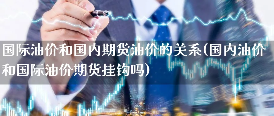 国际油价和国内期货油价的关系(国内油价和国际油价期货挂钩吗) (https://www.ynbygsw.com/) 黄金期货 第1张
