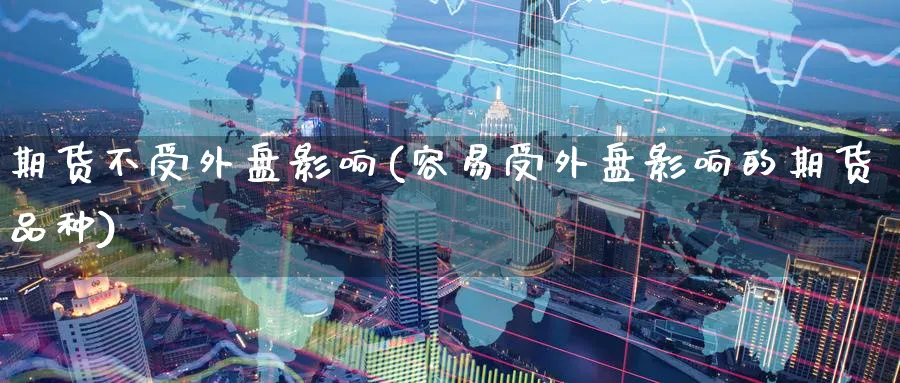 期货不受外盘影响(容易受外盘影响的期货品种) (https://www.ynbygsw.com/) 道指期货 第1张
