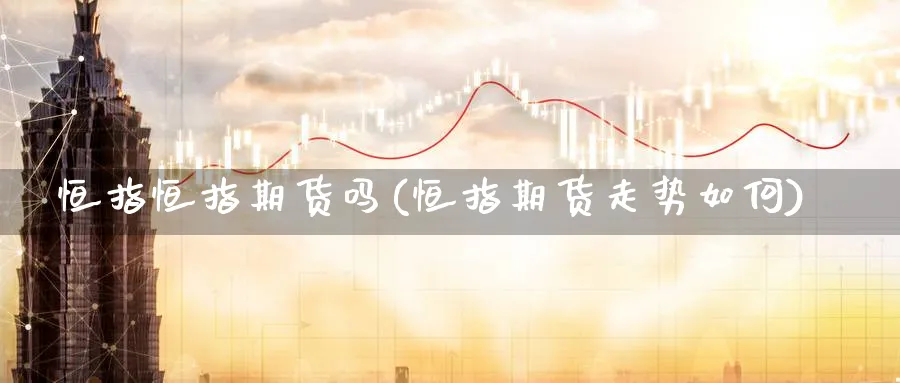 恒指恒指期货吗(恒指期货走势如何) (https://www.ynbygsw.com/) 期货学习 第1张