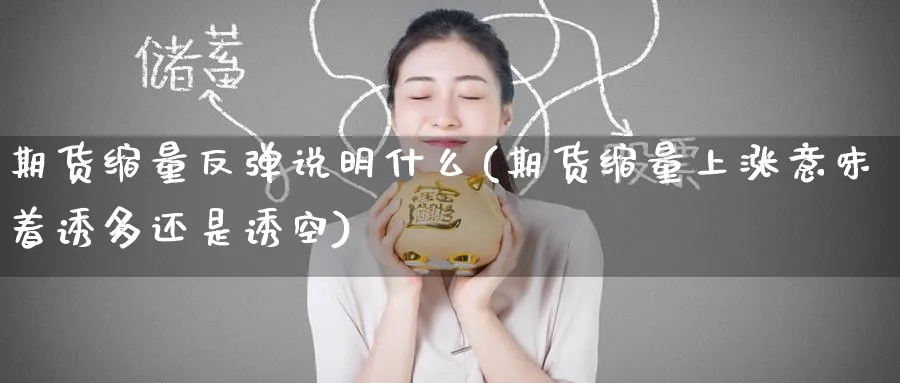 期货缩量反弹说明什么(期货缩量上涨意味着诱多还是诱空) (https://www.ynbygsw.com/) 期货学习 第1张