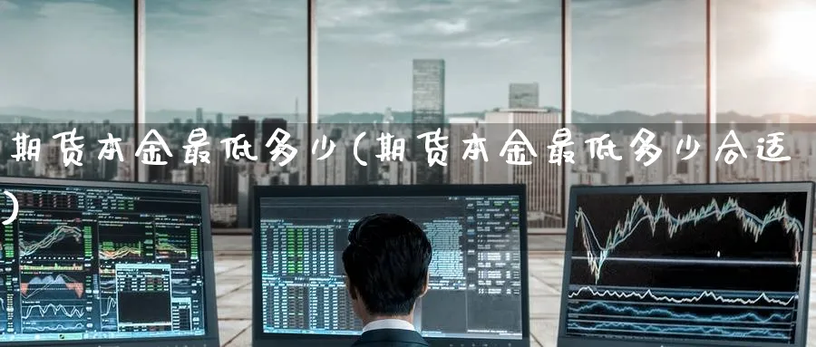期货本金最低多少(期货本金最低多少合适) (https://www.ynbygsw.com/) 内盘期货 第1张