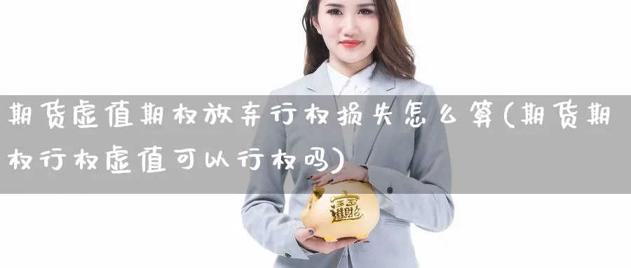 期货虚值期权放弃行权损失怎么算(期货期权行权虚值可以行权吗) (https://www.ynbygsw.com/) 期货入门 第1张