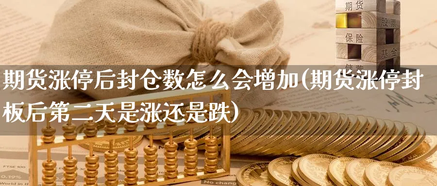 期货涨停后封仓数怎么会增加(期货涨停封板后第二天是涨还是跌) (https://www.ynbygsw.com/) 期货开户 第1张