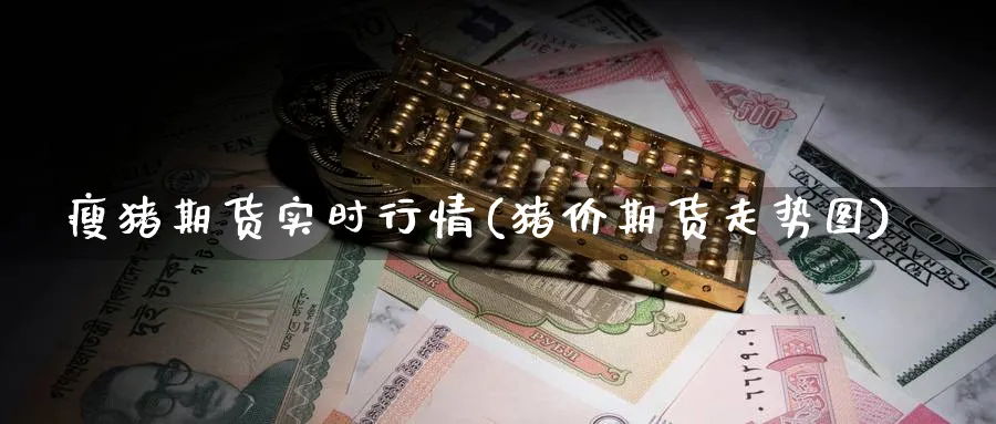 瘦猪期货实时行情(猪价期货走势图) (https://www.ynbygsw.com/) 道指期货 第1张