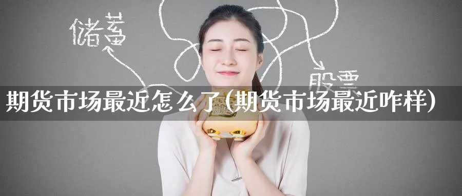 期货市场最近怎么了(期货市场最近咋样) 股指期货 第1张-财经圈 期货市场最近怎么了(期货市场最近咋样) (https://www.ynbygsw.com/) 股指期货 第1张