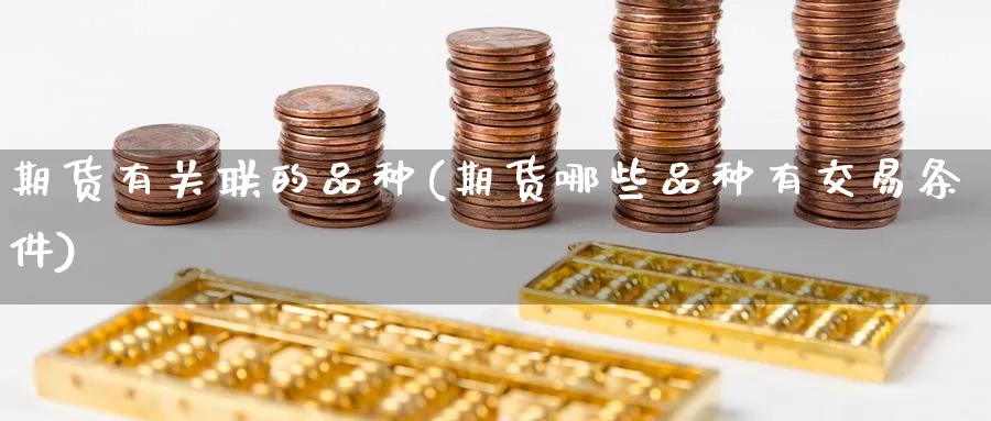 期货有关联的品种(期货哪些品种有交易条件) (https://www.ynbygsw.com/) 理财百科 第1张