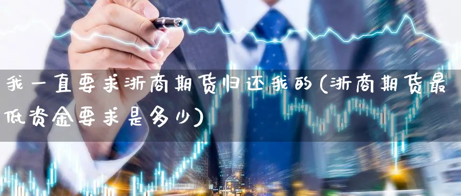 我一直要求浙商期货归还我的(浙商期货最低资金要求是多少) (https://www.ynbygsw.com/) 基金投资 第1张