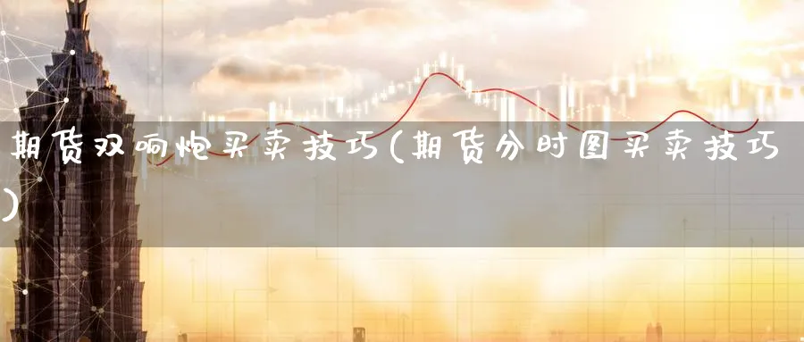 期货双响炮买卖技巧(期货分时图买卖技巧) (https://www.ynbygsw.com/) 股票推荐 第1张