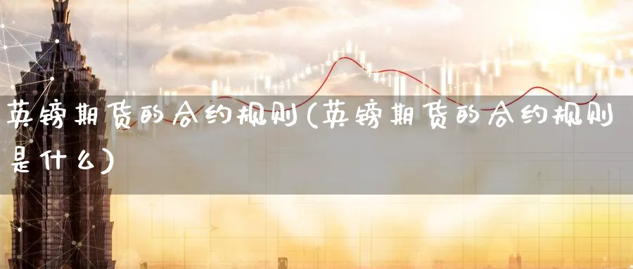英镑期货的合约规则(英镑期货的合约规则是什么) 期货入门 第1张-财经圈 英镑期货的合约规则(英镑期货的合约规则是什么) (https://www.ynbygsw.com/) 期货入门 第1张
