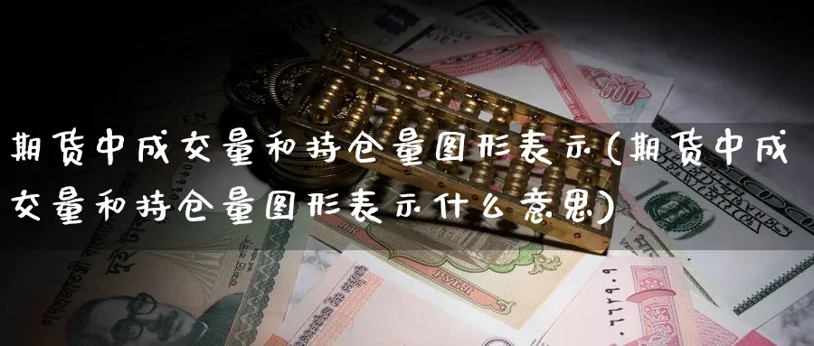 期货中成交量和持仓量图形表示(期货中成交量和持仓量图形表示什么意思) (https://www.ynbygsw.com/) 德指期货 第1张