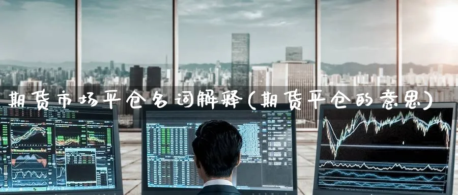 期货市场平仓名词解释(期货平仓的意思) (https://www.ynbygsw.com/) 期货学习 第1张