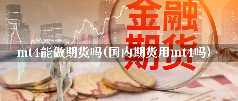 mt4能做期货吗(国内期货用mt4吗) (https://www.ynbygsw.com/) 期货平台 第1张