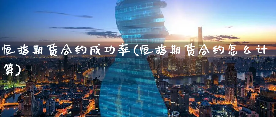 恒指期货合约成功率(恒指期货合约怎么计算) (https://www.ynbygsw.com/) 期货开户 第1张