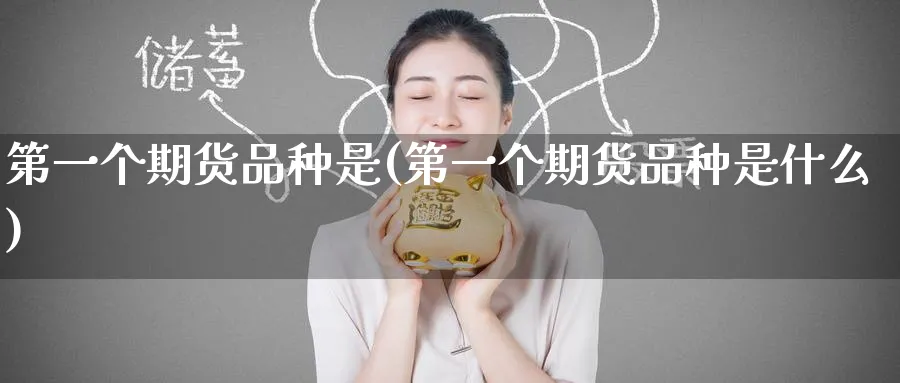 第一个期货品种是(第一个期货品种是什么) (https://www.ynbygsw.com/) 理财百科 第1张