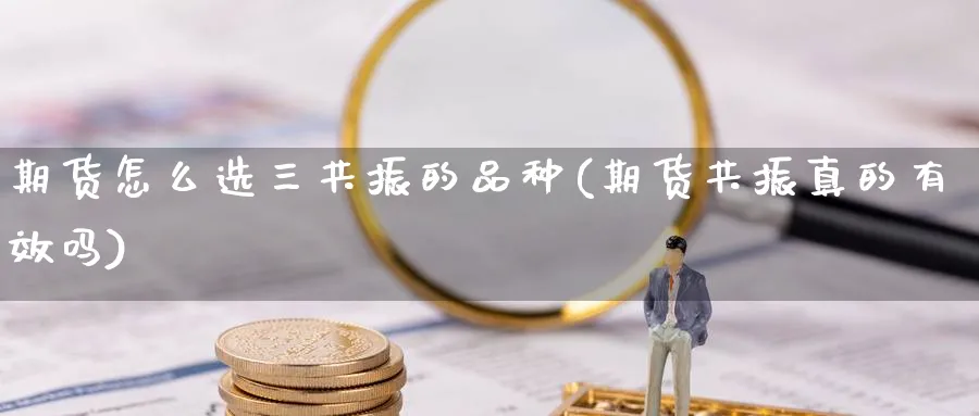 期货怎么选三共振的品种(期货共振真的有效吗) (https://www.ynbygsw.com/) 恒指期货 第1张