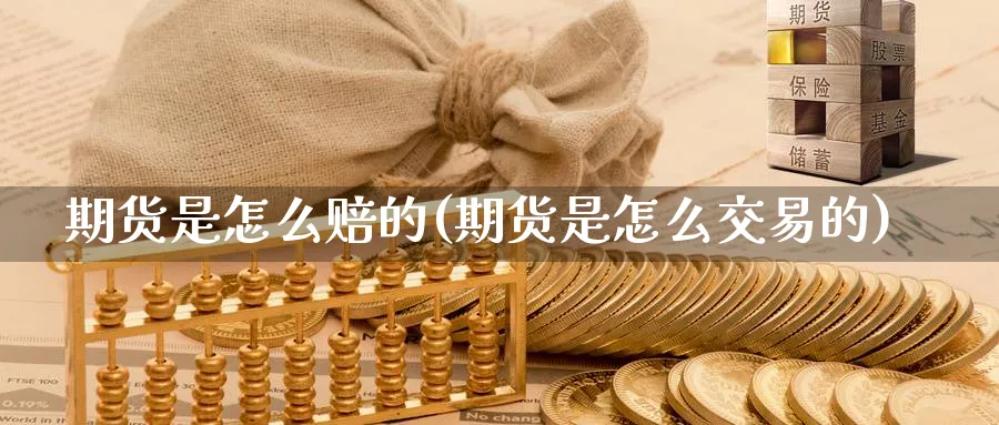 期货是怎么赔的(期货是怎么交易的) (https://www.ynbygsw.com/) 内盘期货 第1张