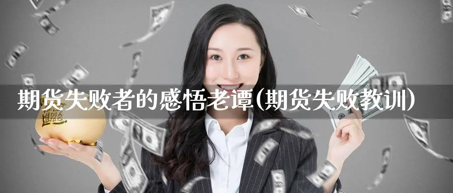 期货失败者的感悟老谭(期货失败教训) (https://www.ynbygsw.com/) 期货开户 第1张