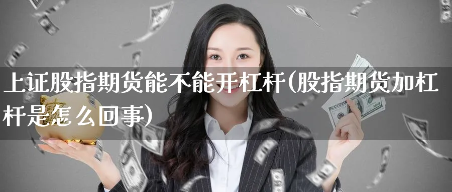 上证股指期货能不能开杠杆(股指期货加杠杆是怎么回事) (https://www.ynbygsw.com/) 恒指期货 第1张