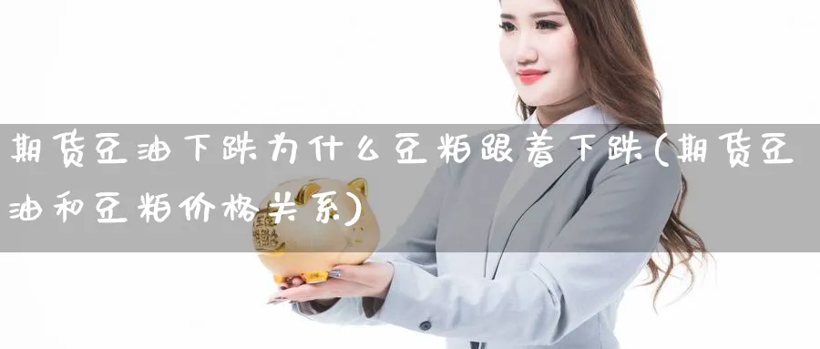 期货豆油下跌为什么豆粕跟着下跌(期货豆油和豆粕价格关系) (https://www.ynbygsw.com/) 基金投资 第1张
