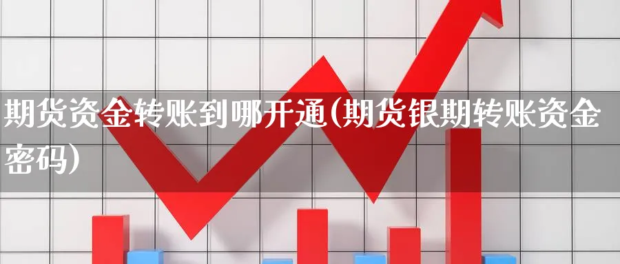 期货资金转账到哪开通(期货银期转账资金密码) (https://www.ynbygsw.com/) 内盘期货 第1张