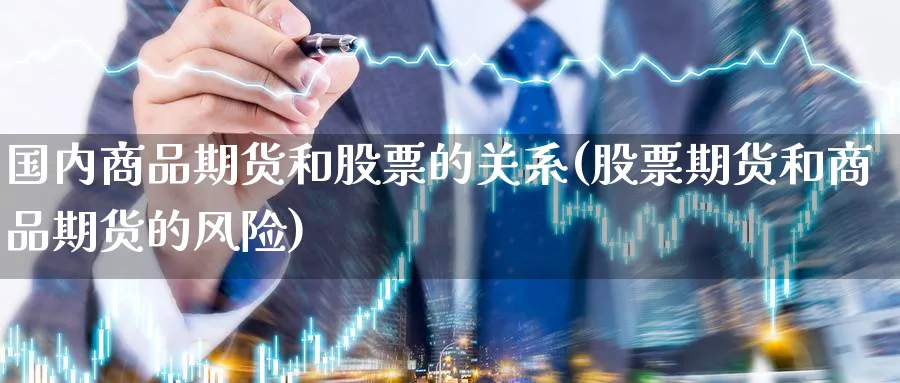 国内商品期货和股票的关系(股票期货和商品期货的风险) (https://www.ynbygsw.com/) 期货行情 第1张