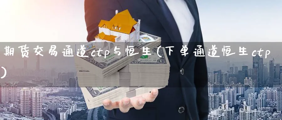 期货交易通道ctp与恒生(下单通道恒生ctp) (https://www.ynbygsw.com/) 期货学习 第1张