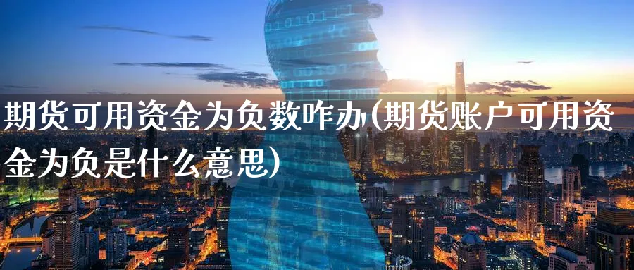 期货可用资金为负数咋办(期货账户可用资金为负是什么意思) (https://www.ynbygsw.com/) 期货平台 第1张