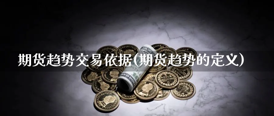 期货趋势交易依据(期货趋势的定义) (https://www.ynbygsw.com/) 理财百科 第1张