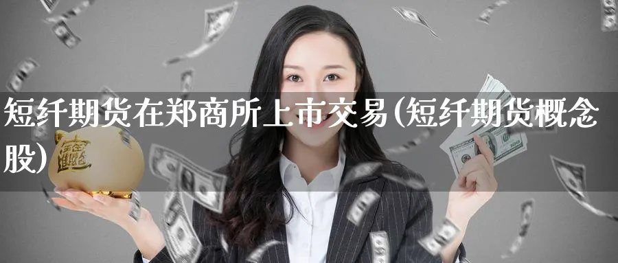 短纤期货在郑商所上市交易(短纤期货概念股) (https://www.ynbygsw.com/) 期货学习 第1张