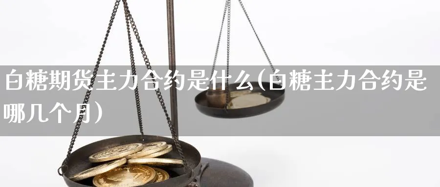 白糖期货主力合约是什么(白糖主力合约是哪几个月) (https://www.ynbygsw.com/) 期货软件 第1张